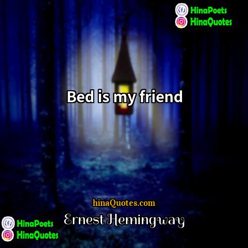 Ernest Hemingway Quotes | Bed is my friend.
  